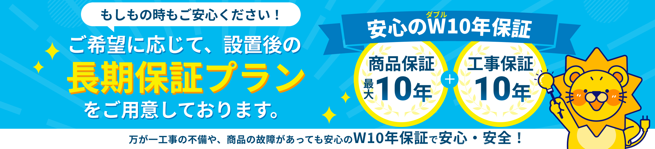 商品保証最大10年、工事保証10年と安心のW10年保証付きで安心！